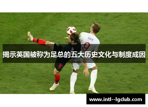 揭示英国被称为足总的五大历史文化与制度成因 揭示英国被称为足总的五大历史文化与制度成因