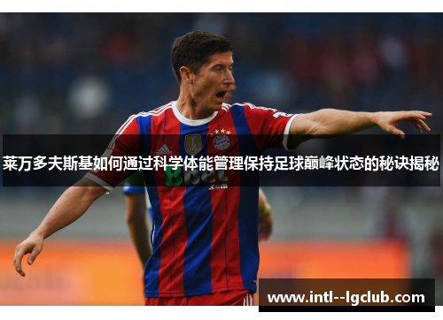 莱万多夫斯基如何通过科学体能管理保持足球巅峰状态的秘诀揭秘 莱万多夫斯基如何通过科学体能管理保持足球巅峰状态的秘诀揭秘