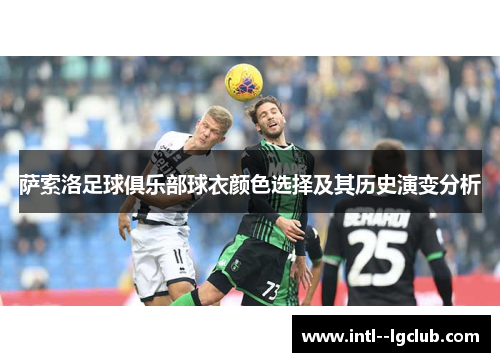 萨索洛足球俱乐部球衣颜色选择及其历史演变分析 萨索洛足球俱乐部球衣颜色选择及其历史演变分析