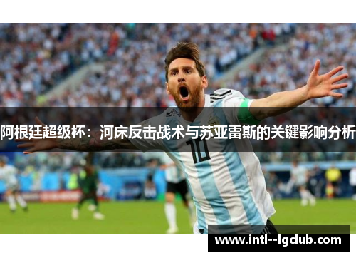 阿根廷超级杯:河床反击战术与苏亚雷斯的关键影响分析 阿根廷超级杯:河床反击战术与苏亚雷斯的关键影响分析