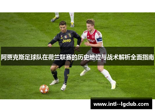 阿贾克斯足球队在荷兰联赛的历史地位与战术解析全面指南 阿贾克斯足球队在荷兰联赛的历史地位与战术解析全面指南