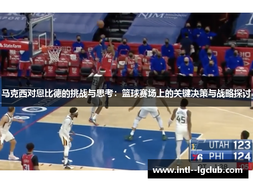 马克西对恩比德的挑战与思考：篮球赛场上的关键决策与战略探讨