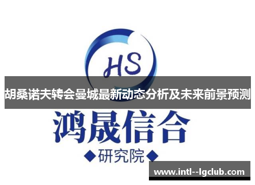 胡桑诺夫转会曼城最新动态分析及未来前景预测 胡桑诺夫转会曼城最新动态分析及未来前景预测