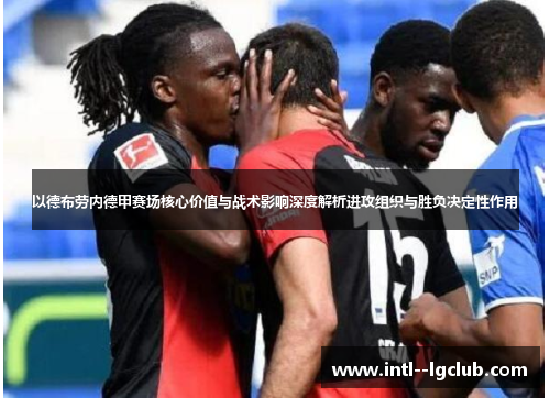 以德布劳内德甲赛场核心价值与战术影响深度解析进攻组织与胜负决定性作用 以德布劳内德甲赛场核心价值与战术影响深度解析进攻组织与胜负决定性作用