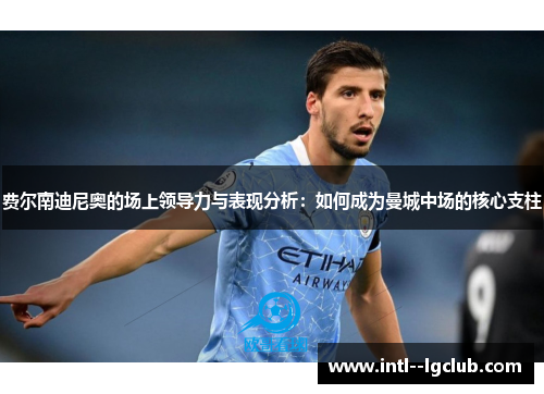 费尔南迪尼奥的场上领导力与表现分析:如何成为曼城中场的核心支柱 费尔南迪尼奥的场上领导力与表现分析:如何成为曼城中场的核心支柱