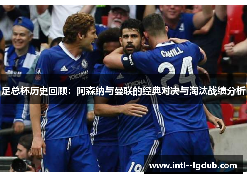 足总杯历史回顾:阿森纳与曼联的经典对决与淘汰战绩分析 足总杯历史回顾:阿森纳与曼联的经典对决与淘汰战绩分析