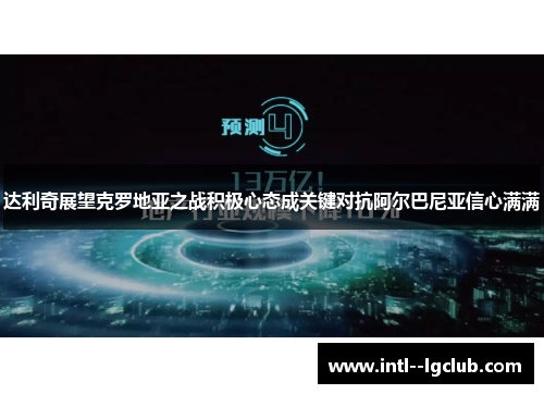 达利奇展望克罗地亚之战积极心态成关键对抗阿尔巴尼亚信心满满 达利奇展望克罗地亚之战积极心态成关键对抗阿尔巴尼亚信心满满