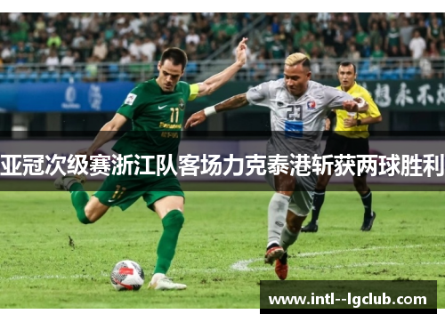亚冠次级赛浙江队客场力克泰港斩获两球胜利 亚冠次级赛浙江队客场力克泰港斩获两球胜利