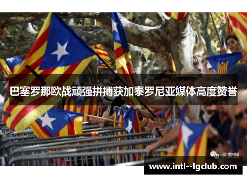 巴塞罗那欧战顽强拼搏获加泰罗尼亚媒体高度赞誉