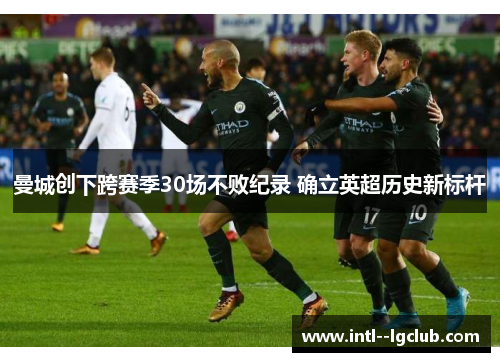 曼城创下跨赛季30场不败纪录 确立英超历史新标杆