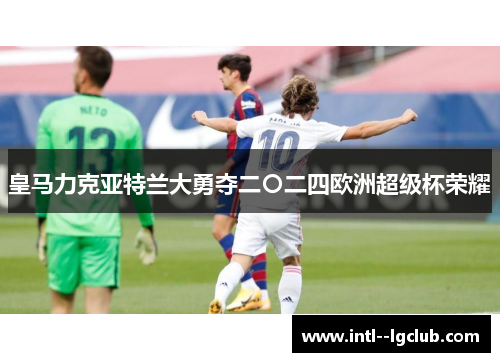 皇马力克亚特兰大勇夺二〇二四欧洲超级杯荣耀