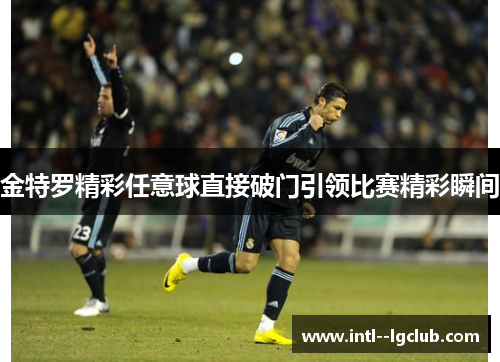 金特罗精彩任意球直接破门引领比赛精彩瞬间 金特罗精彩任意球直接破门引领比赛精彩瞬间