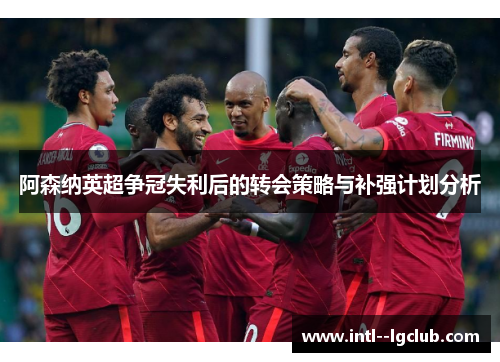 阿森纳英超争冠失利后的转会策略与补强计划分析