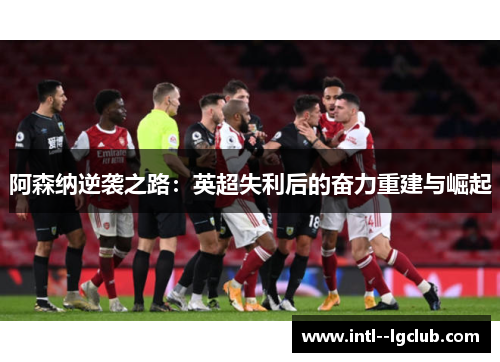 阿森纳逆袭之路：英超失利后的奋力重建与崛起
