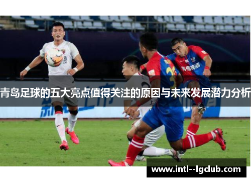 青岛足球的五大亮点值得关注的原因与未来发展潜力分析 青岛足球的五大亮点值得关注的原因与未来发展潜力分析