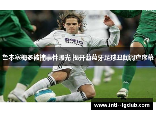 鲁本塞梅多被捕事件曝光 揭开葡萄牙足球丑闻调查序幕