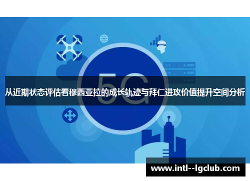从近期状态评估看穆西亚拉的成长轨迹与拜仁进攻价值提升空间分析 从近期状态评估看穆西亚拉的成长轨迹与拜仁进攻价值提升空间分析