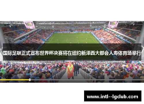 国际足联正式宣布世界杯决赛将在纽约新泽西大都会人寿体育场举行 国际足联正式宣布世界杯决赛将在纽约新泽西大都会人寿体育场举行