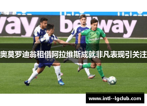 奥莫罗迪翁租借阿拉维斯成就非凡表现引关注