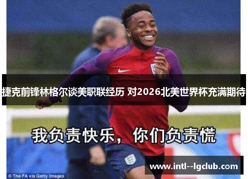 捷克前锋林格尔谈美职联经历 对2026北美世界杯充满期待 捷克前锋林格尔谈美职联经历 对2026北美世界杯充满期待