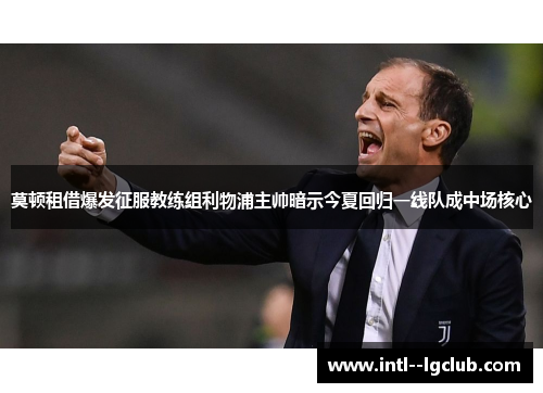 莫顿租借爆发征服教练组利物浦主帅暗示今夏回归一线队成中场核心 莫顿租借爆发征服教练组利物浦主帅暗示今夏回归一线队成中场核心